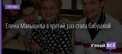 Елена Малышева в третий раз стала бабушкой