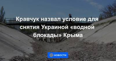 Кравчук назвал условие для снятия Украиной «водной блокады» Крыма