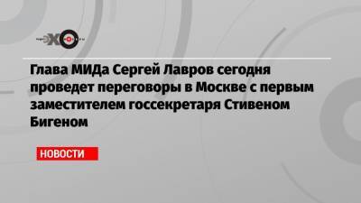 Глава МИДа Сергей Лавров сегодня проведет переговоры в Москве с первым заместителем госсекретаря Стивеном Бигеном