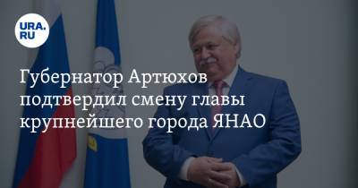 Губернатор Артюхов подтвердил смену главы крупнейшего города ЯНАО