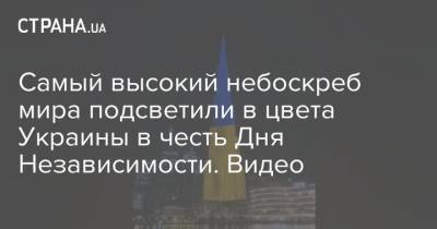 Самый высокий небоскреб мира подсветили в цвета Украины в честь Дня Независимости. Видео