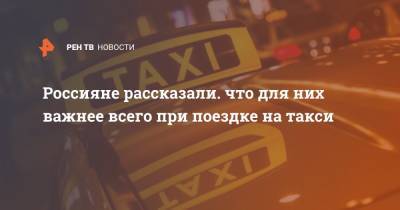 Россияне рассказали. что для них важнее всего при поездке на такси