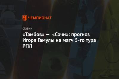 «Тамбов» — «Сочи»: прогноз Игоря Гамулы на матч 5-го тура РПЛ