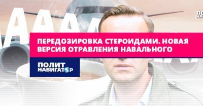Передозировка стероидами. Новая версия отравления Навального