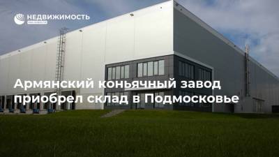 Армянский коньячный завод приобрел склад в Подмосковье