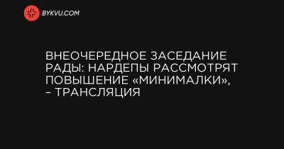 Внеочередное заседание Рады: нардепы рассмотрят повышение «минималки», – трансляция