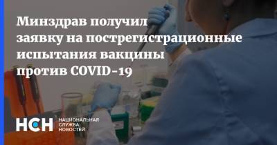 Минздрав получил заявку на пострегистрационные испытания вакцины против COVID-19