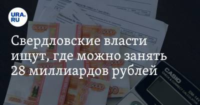 Свердловские власти ищут, где можно занять 28 миллиардов рублей
