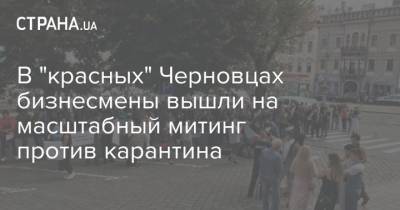 В "красных" Черновцах бизнесмены вышли на масштабный митинг против карантина