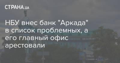 НБУ внес банк "Аркада" в список проблемных, а его главный офис арестовали