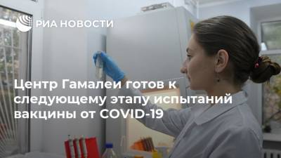 Центр Гамалеи готов к следующему этапу испытаний вакцины от COVID-19