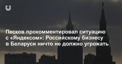 Песков прокомментировал ситуацию с «Яндексом»: Российскому бизнесу в Беларуси ничто не должно угрожать