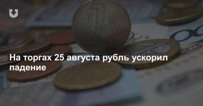 На торгах 25 августа рубль ускорил падение