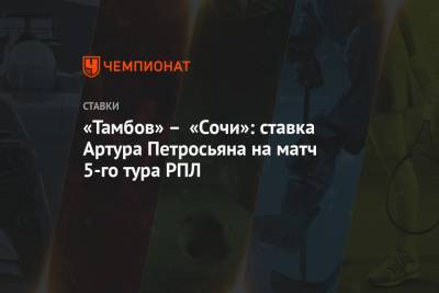 «Тамбов» – «Сочи»: ставка Артура Петросьяна на матч 5-го тура РПЛ