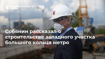 Собянин рассказал о строительстве западного участка большого кольца метро