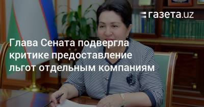 Танзила Нарбаева - Глава Сената подвергла критике предоставление льгот отдельным компаниям - gazeta.uz