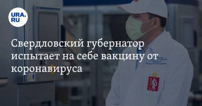 Свердловский губернатор испытает на себе вакцину от коронавируса