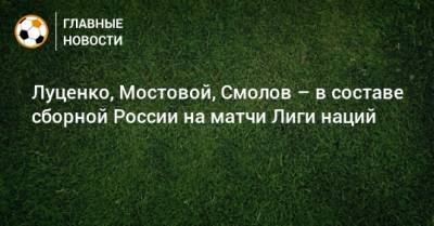 Луценко, Мостовой, Смолов – в составе сборной России на матчи Лиги наций