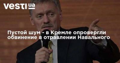 Пустой шум - в Кремле опровергли обвинение в отравлении Навального