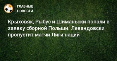 Крыховяк, Рыбус и Шиманьски попали в заявку сборной Польши. Левандовски пропустит матчи Лиги наций