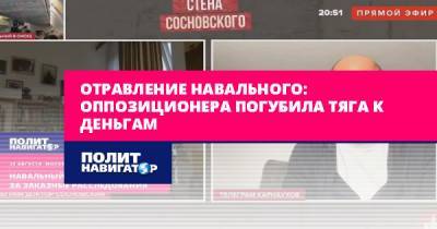 Отравление Навального: Оппозиционера погубила тяга к деньгам