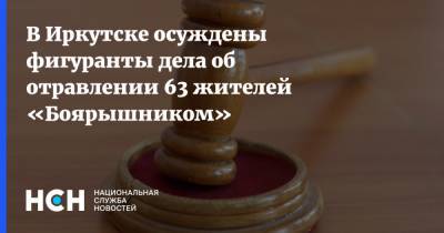В Иркутске осуждены фигуранты дела об отравлении 63 жителей «Боярышником»
