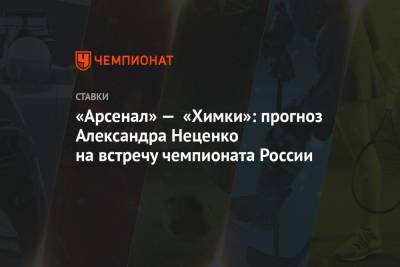 «Арсенал» — «Химки»: прогноз Александра Неценко на встречу чемпионата России