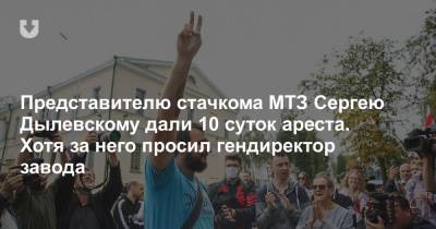 Представителю стачкома МТЗ Сергею Дылевскому дали 10 суток ареста. Хотя за него просил гендиректор завода