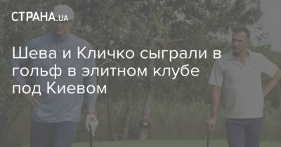 Шева и Кличко сыграли в гольф в элитном клубе под Киевом