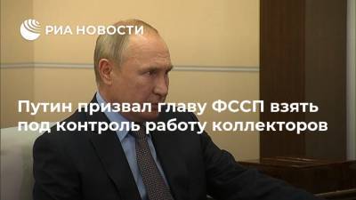 Путин призвал главу ФССП взять под контроль работу коллекторов