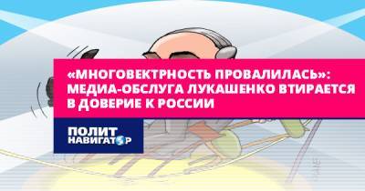 «Многовектрность провалилась»: Медиа-обслуга Лукашенко втирается в...