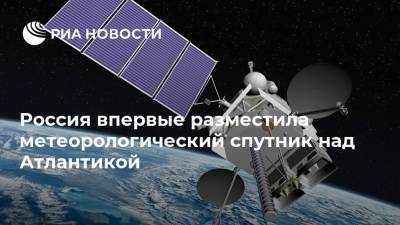 Россия впервые разместила метеорологический спутник над Атлантикой