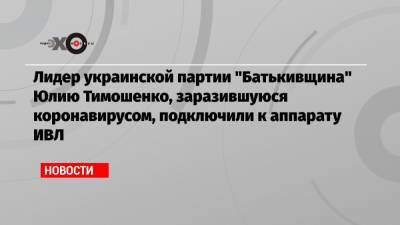 Лидер украинской партии «Батькивщина» Юлию Тимошенко, заразившуюся коронавирусом, подключили к аппарату ИВЛ
