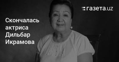 Скончалась актриса Дильбар Икрамова