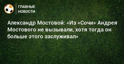 Александр Мостовой: «Из «Сочи» Андрея Мостового не вызывали, хотя тогда он больше этого заслуживал»