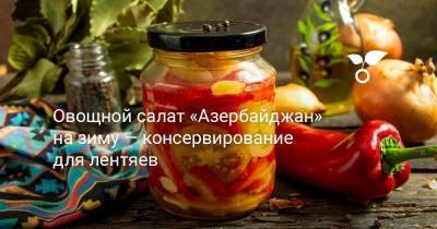 Овощной салат «Азербайджан» на зиму — консервирование для лентяев