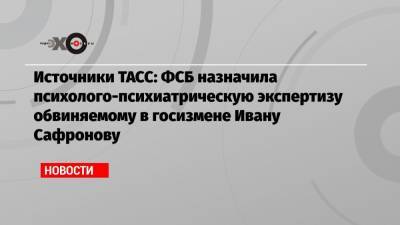 Источники ТАСС: ФСБ назначила психолого-психиатрическую экспертизу обвиняемому в госизмене Ивану Сафронову