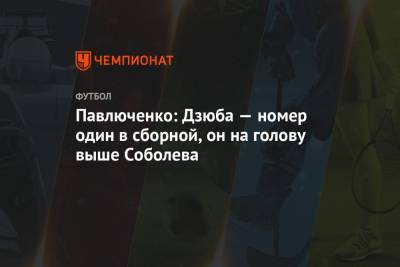 Павлюченко: Дзюба — номер один в сборной, он на голову выше Соболева