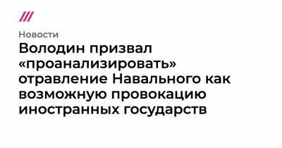 Володин призвал «проанализировать» отравление Навального как возможную провокацию иностранных государств