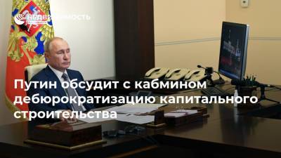 Путин обсудит с кабмином дебюрократизацию капитального строительства