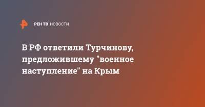 В РФ ответили Турчинову, предложившему "военное наступление" на Крым