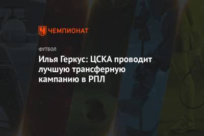 Илья Геркус: ЦСКА проводит лучшую трансферную кампанию в РПЛ
