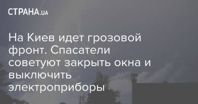 На Киев идет грозовой фронт. Спасатели советуют закрыть окна и выключить электроприборы