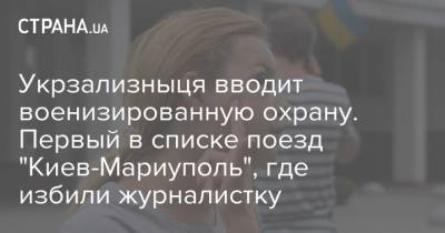 Укрзализныця вводит военизированную охрану. Первый в списке поезд "Киев-Мариуполь", где избили журналистку