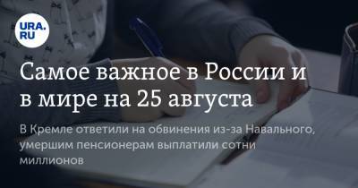 Самое важное в России и в мире на 25 августа. В Кремле ответили на обвинения из-за Навального, умершим пенсионерам выплатили сотни миллионов