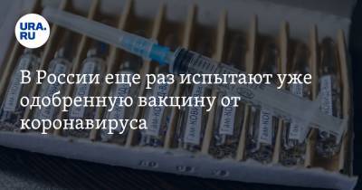 В России еще раз испытают уже одобренную вакцину от коронавируса
