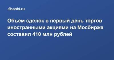 Объем сделок в первый день торгов иностранными акциями на Мосбирже составил 410 млн рублей