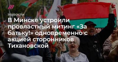В Минске устроили провластный митинг «За батьку!» одновременно с акцией сторонников Тихановской