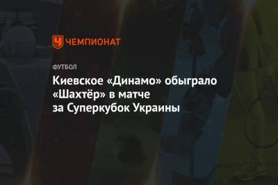Киевское «Динамо» обыграло «Шахтёр» в матче за Суперкубок Украины