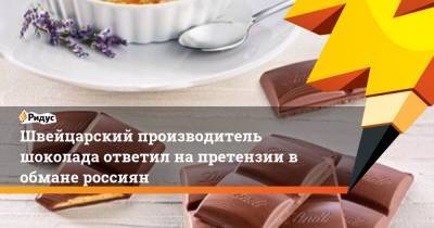 Швейцарский производитель шоколада ответил на претензии в обмане россиян